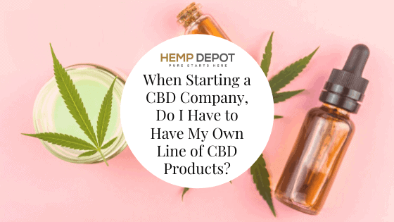 When Starting a CBD Company, Do I Have to Have My Own Line of CBD Products?